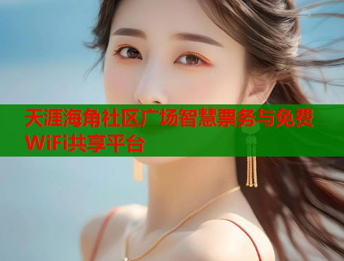 天涯海角社区广场智慧票务与免费WiFi共享平台 天涯海角社区广场智慧票务与免费WiFi共享平台