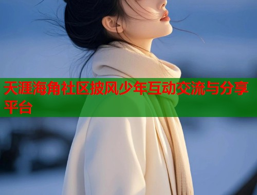 天涯海角社区披风少年互动交流与分享平台