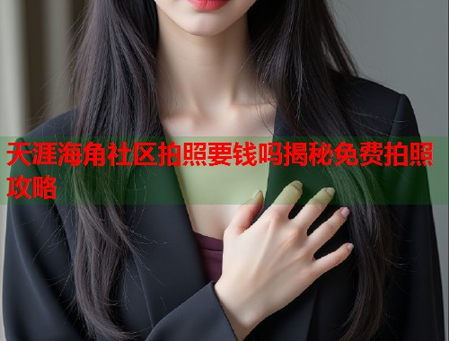 天涯海角社区拍照要钱吗揭秘免费拍照攻略