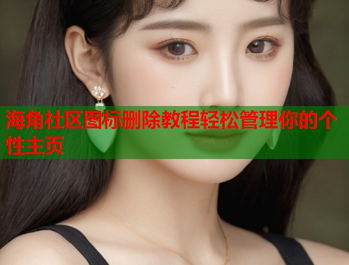 海角社区图标删除教程轻松管理你的个性主页