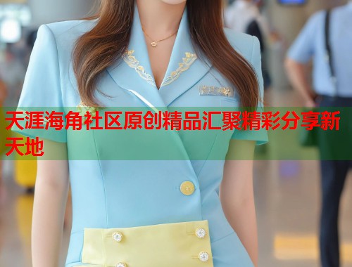 天涯海角社区原创精品汇聚精彩分享新天地