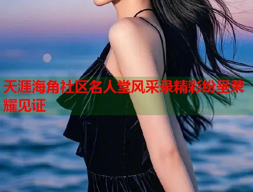 天涯海角社区名人堂风采录精彩纷呈荣耀见证