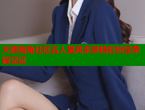 天涯海角社区名人堂风采录精彩纷呈荣耀见证