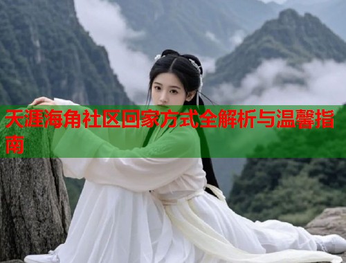 天涯海角社区回家方式全解析与温馨指南