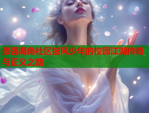 最强海角社区披风少年的校园江湖传奇与正义之路
