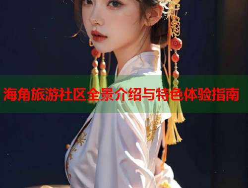 海角旅游社区全景介绍与特色体验指南