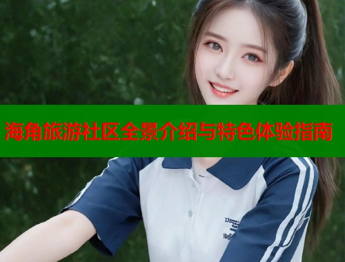 海角旅游社区全景介绍与特色体验指南