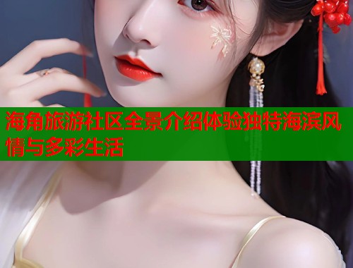 海角旅游社区全景介绍体验独特海滨风情与多彩生活