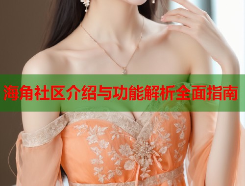 海角社区介绍与功能解析全面指南