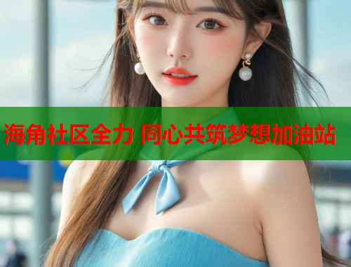 海角社区全力 同心共筑梦想加油站