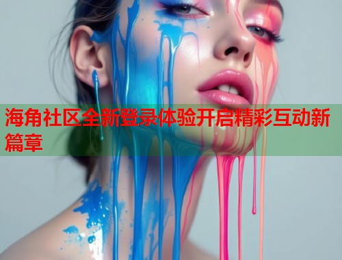 海角社区全新登录体验开启精彩互动新篇章