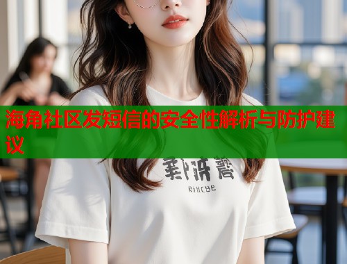 海角社区发短信的安全性解析与防护建议