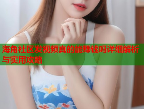 海角社区发视频真的能赚钱吗详细解析与实用攻略