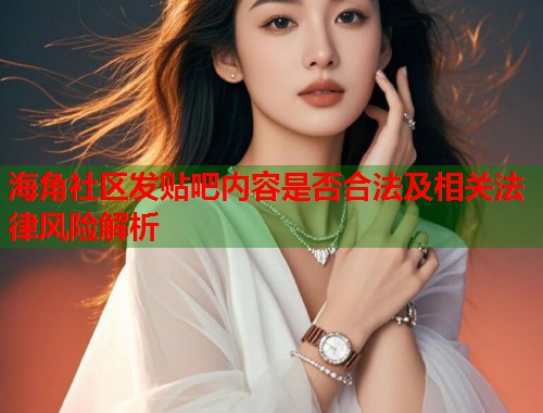 海角社区发贴吧内容是否合法及相关法律风险解析