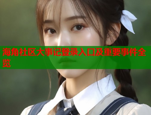 海角社区大事记登录入口及重要事件全览