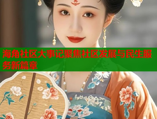 海角社区大事记聚焦社区发展与民生服务新篇章