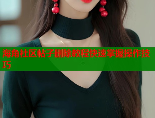 海角社区帖子删除教程快速掌握操作技巧