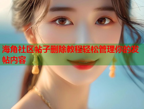 海角社区帖子删除教程轻松管理你的发帖内容