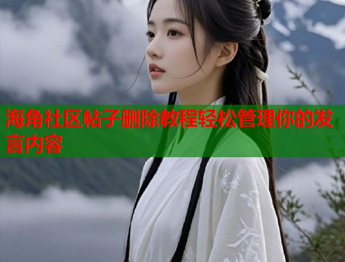 海角社区帖子删除教程轻松管理你的发言内容