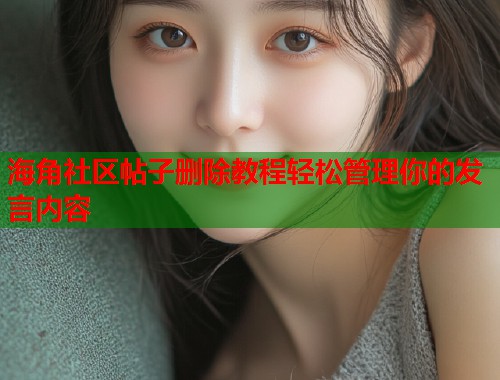 海角社区帖子删除教程轻松管理你的发言内容