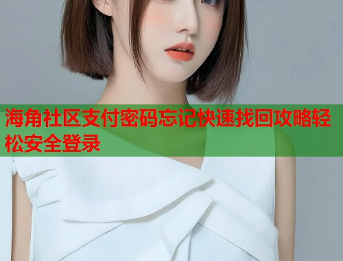 海角社区支付密码忘记快速找回攻略轻松安全登录