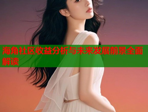 海角社区收益分析与未来发展前景全面解读