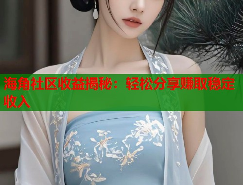 海角社区收益揭秘:轻松分享赚取稳定收入 海角社区收益揭秘:轻松分享赚取稳定收入