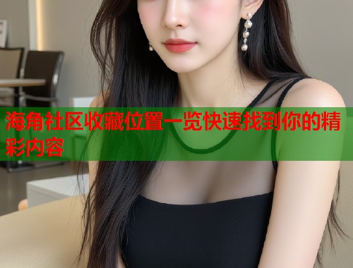 海角社区收藏位置一览快速找到你的精彩内容