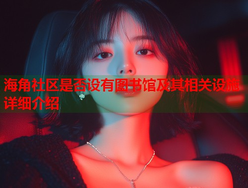 海角社区是否设有图书馆及其相关设施详细介绍 海角社区是否设有图书馆及其相关设施详细介绍