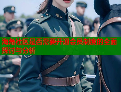 海角社区是否需要开通会员制度的全面探讨与分析