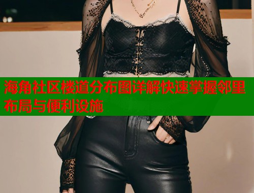 海角社区楼道分布图详解快速掌握邻里布局与便利设施