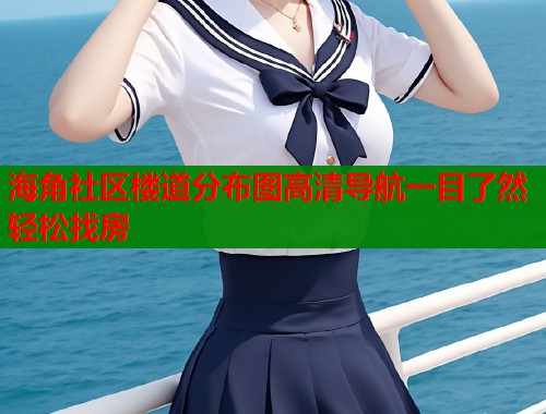 海角社区楼道分布图高清导航一目了然轻松找房 海角社区楼道分布图高清导航一目了然轻松找房