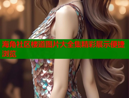 海角社区楼道图片大全集精彩展示便捷浏览