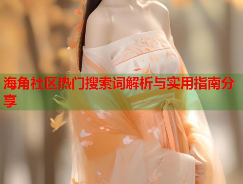 海角社区热门搜索词解析与实用指南分享 海角社区热门搜索词解析与实用指南分享