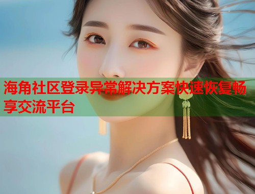 海角社区登录异常解决方案快速恢复畅享交流平台 海角社区登录异常解决方案快速恢复畅享交流平台