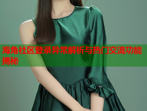 海角社区登录异常解析与热门交流功能揭秘 海角社区登录异常解析与热门交流功能揭秘