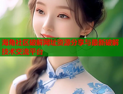 海角社区破解网址资源分享与最新破解技术交流平台 海角社区破解网址资源分享与最新破解技术交流平台