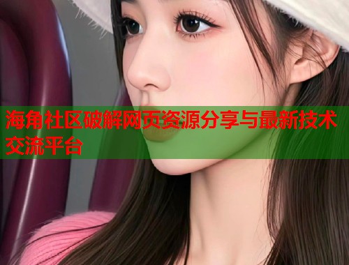 海角社区破解网页资源分享与最新技术交流平台 海角社区破解网页资源分享与最新技术交流平台