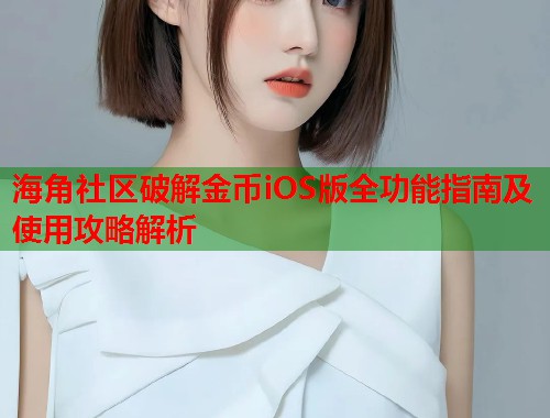海角社区破解金币iOS版全功能指南及使用攻略解析