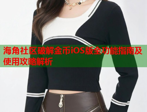 海角社区破解金币iOS版全功能指南及使用攻略解析 海角社区破解金币iOS版全功能指南及使用攻略解析