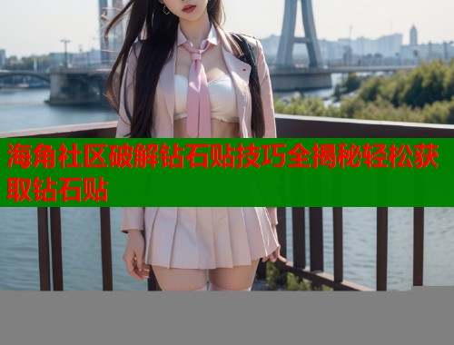 海角社区破解钻石贴技巧全揭秘轻松获取钻石贴