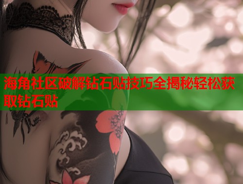海角社区破解钻石贴技巧全揭秘轻松获取钻石贴 海角社区破解钻石贴技巧全揭秘轻松获取钻石贴