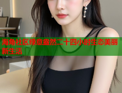 海角社区绿意盎然二十四小时生态美丽新生活