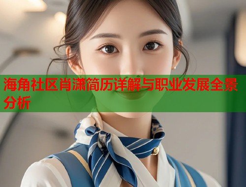 海角社区肖潇简历详解与职业发展全景分析