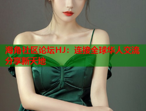 海角社区论坛HJ:连接全球华人交流分享新天地 海角社区论坛HJ:连接全球华人交流分享新天地