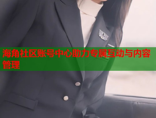海角社区账号中心助力专属互动与内容管理 海角社区账号中心助力专属互动与内容管理