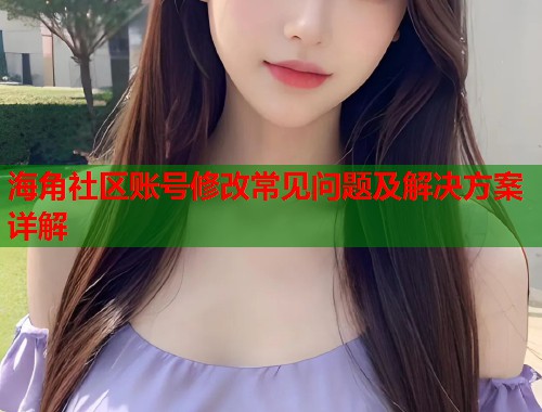 海角社区账号修改常见问题及解决方案详解