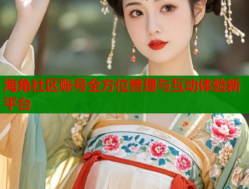 海角社区账号全方位管理与互动体验新平台
