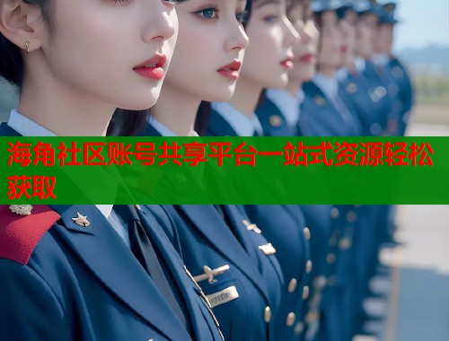 海角社区账号共享平台一站式资源轻松获取
