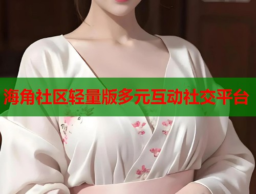 海角社区轻量版多元互动社交平台